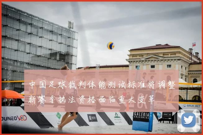 中国足球裁判体能测试标准将调整新赛季执法资格面临重大变革