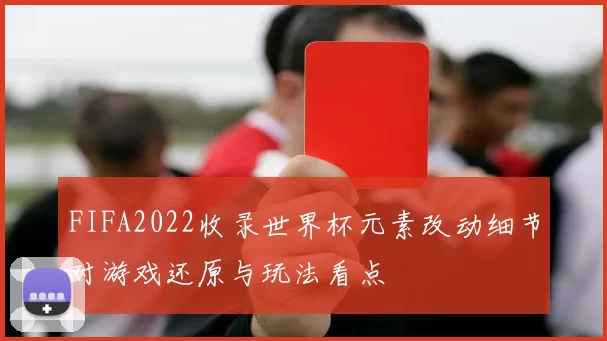 FIFA2022收录世界杯元素改动细节对游戏还原与玩法看点