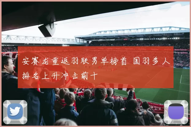 安赛龙重返羽联男单榜首 国羽多人排名上升冲击前十