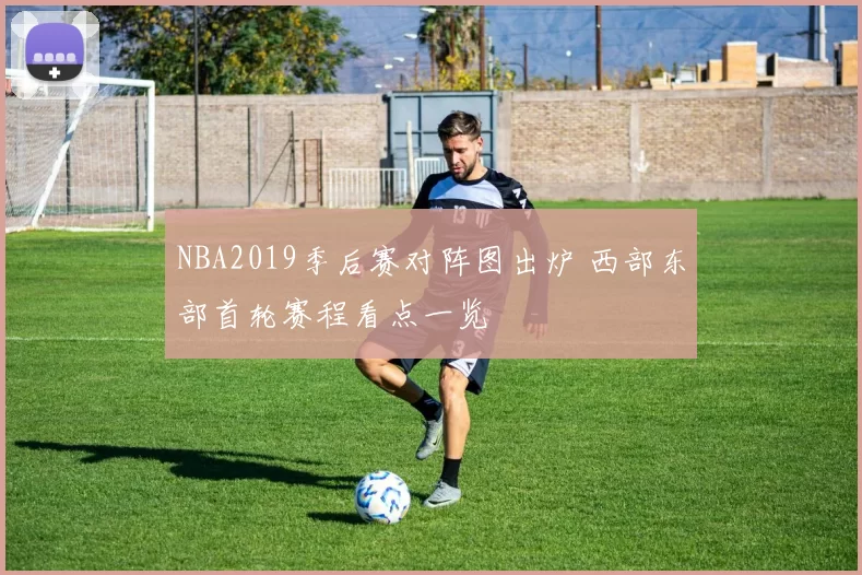 NBA2019季后赛对阵图出炉 西部东部首轮赛程看点一览
