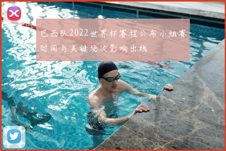 巴西队2022世界杯赛程公布小组赛时间与关键场次影响出线