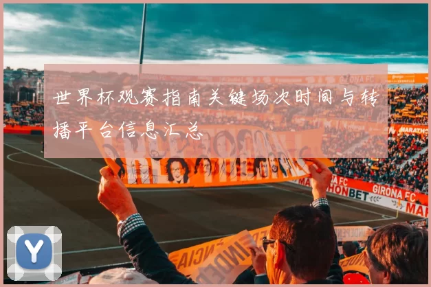 世界杯观赛指南关键场次时间与转播平台信息汇总