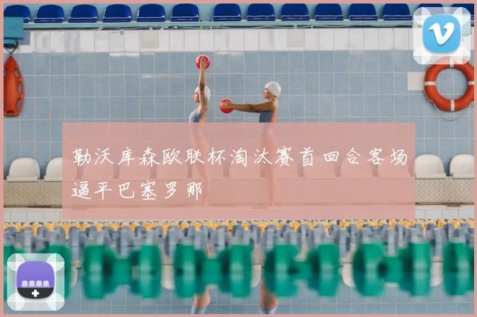 勒沃库森欧联杯淘汰赛首回合客场逼平巴塞罗那