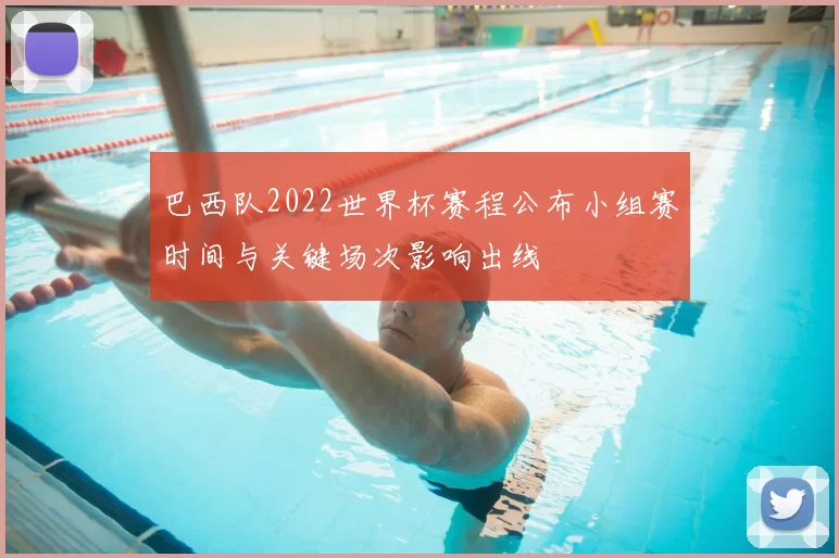 巴西队2022世界杯赛程公布小组赛时间与关键场次影响出线