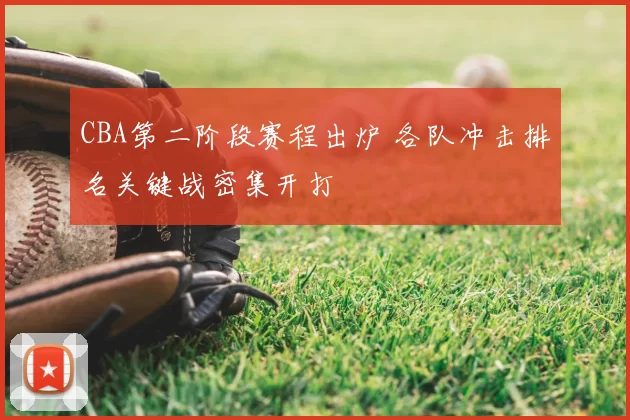 CBA第二阶段赛程出炉 各队冲击排名关键战密集开打