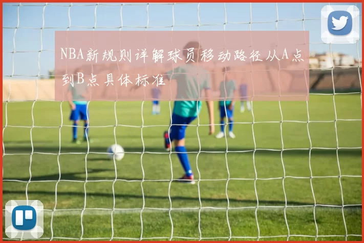 NBA新规则详解球员移动路径从A点到B点具体标准