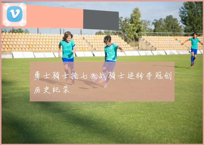 勇士骑士抢七决战骑士逆转夺冠创历史纪录