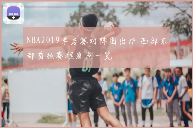 NBA2019季后赛对阵图出炉 西部东部首轮赛程看点一览