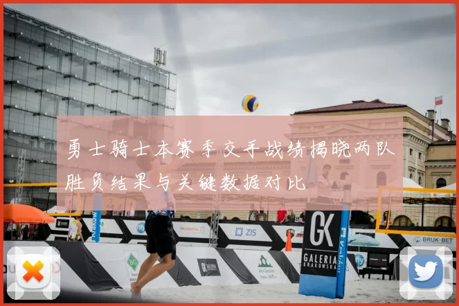 勇士骑士本赛季交手战绩揭晓两队胜负结果与关键数据对比