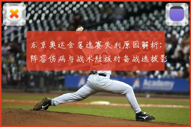 东京奥运会落选赛失利原因解析:阵容伤病与战术短板对备战选拔影响