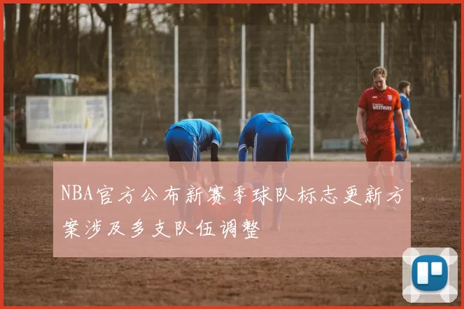 NBA官方公布新赛季球队标志更新方案涉及多支队伍调整