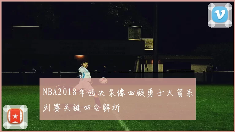 NBA2018年西决录像回顾勇士火箭系列赛关键回合解析