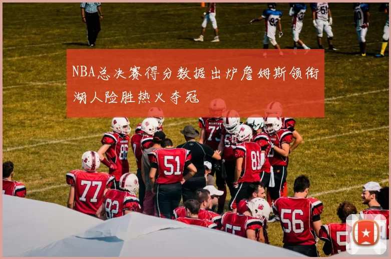 NBA总决赛得分数据出炉詹姆斯领衔湖人险胜热火夺冠