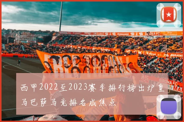 西甲2022至2023赛季排行榜出炉皇马巴萨马竞排名成焦点