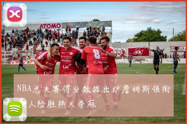 NBA总决赛得分数据出炉詹姆斯领衔湖人险胜热火夺冠