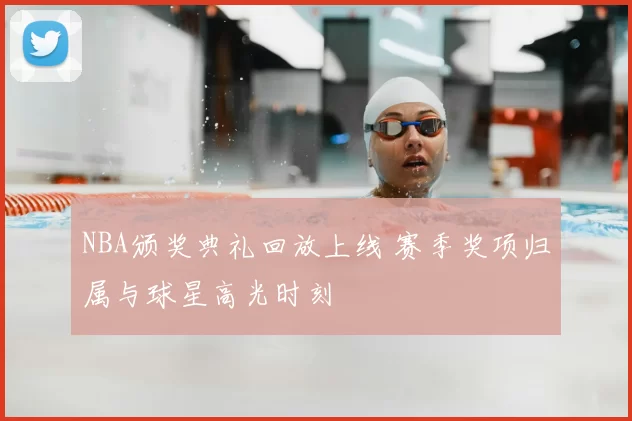 NBA颁奖典礼回放上线 赛季奖项归属与球星高光时刻