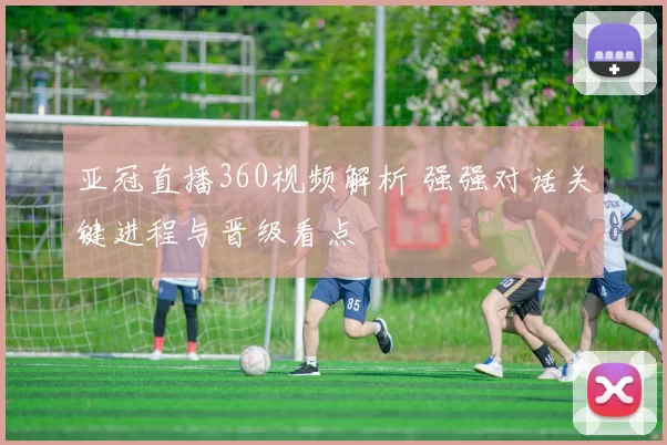 亚冠直播360视频解析 强强对话关键进程与晋级看点