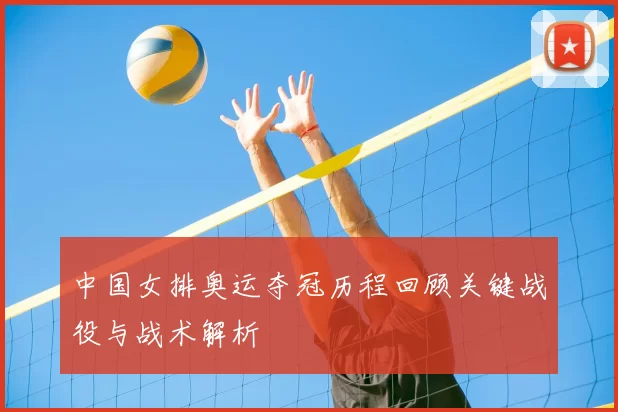 中国女排奥运夺冠历程回顾关键战役与战术解析