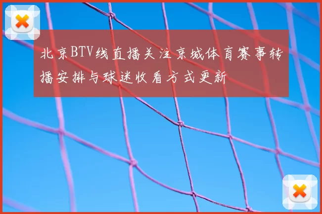 北京BTV线直播关注京城体育赛事转播安排与球迷收看方式更新