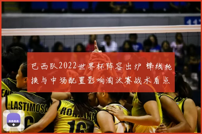 巴西队2022世界杯阵容出炉 锋线轮换与中场配置影响淘汰赛战术看点