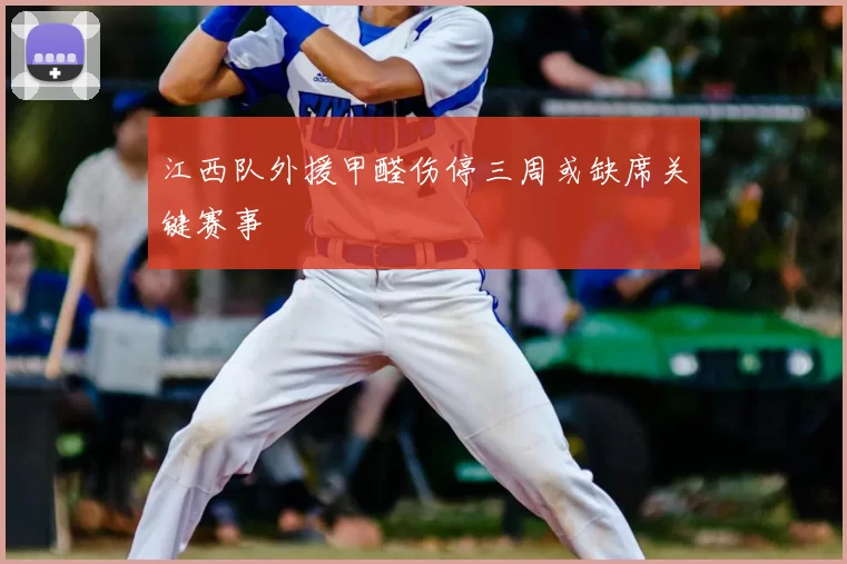 江西队外援甲醛伤停三周或缺席关键赛事