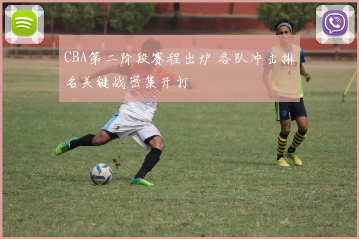 CBA第二阶段赛程出炉 各队冲击排名关键战密集开打