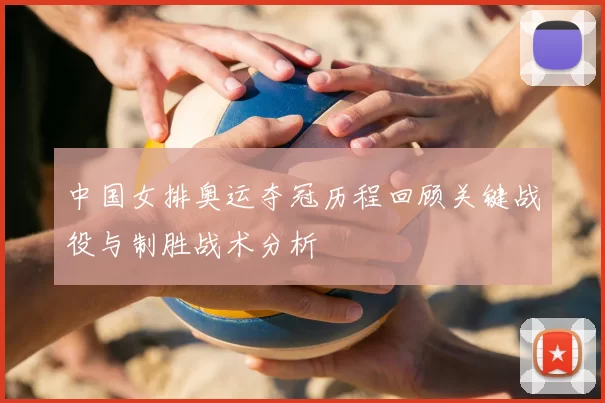 中国女排奥运夺冠历程回顾关键战役与制胜战术分析