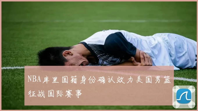 NBA库里国籍身份确认效力美国男篮征战国际赛事