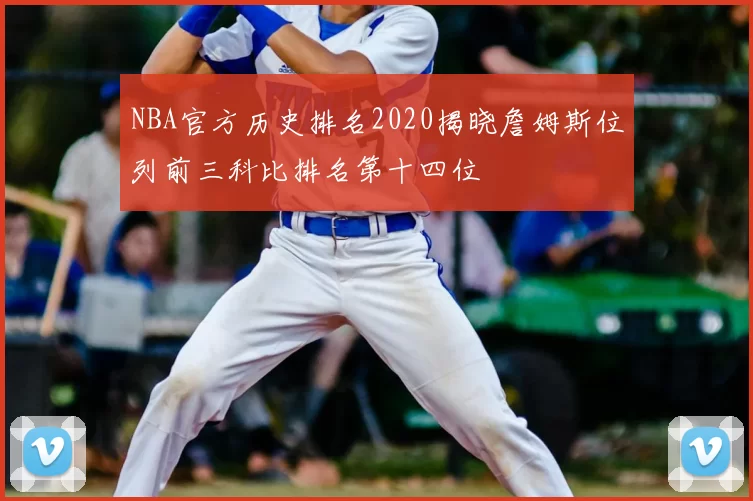 NBA官方历史排名2020揭晓詹姆斯位列前三科比排名第十四位