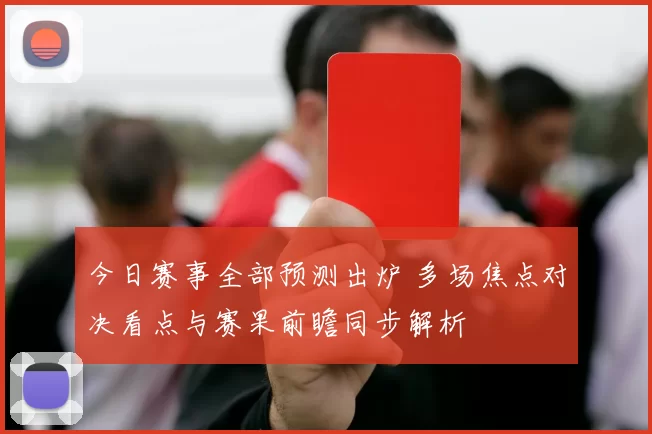 今日赛事全部预测出炉 多场焦点对决看点与赛果前瞻同步解析