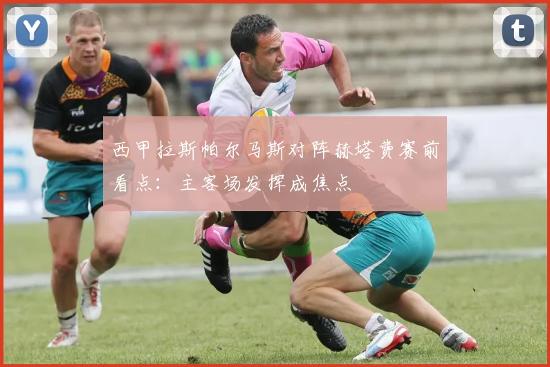 西甲拉斯帕尔马斯对阵赫塔费赛前看点：主客场发挥成焦点