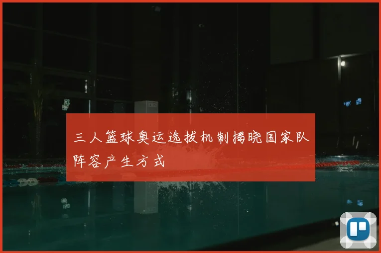 三人篮球奥运选拔机制揭晓国家队阵容产生方式