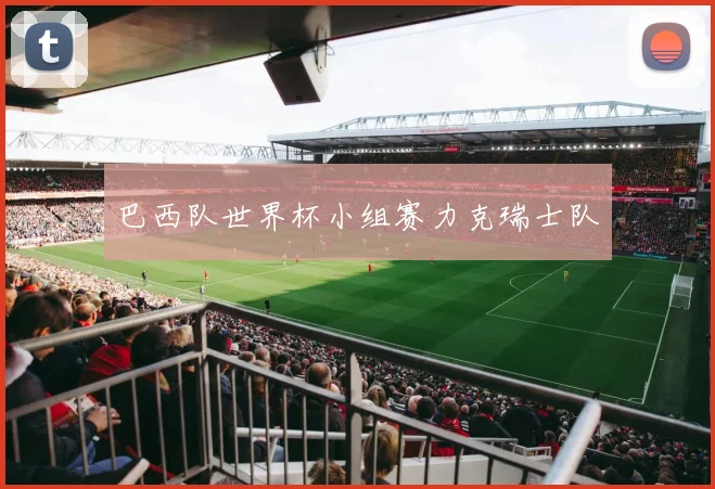 巴西队世界杯小组赛力克瑞士队