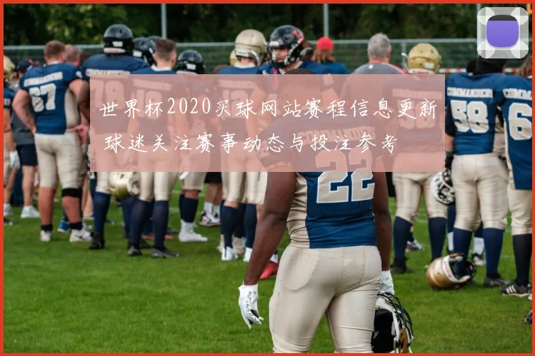 世界杯2020买球网站赛程信息更新 球迷关注赛事动态与投注参考