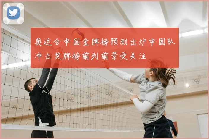 奥运会中国金牌榜预测出炉中国队冲击奖牌榜前列前景受关注